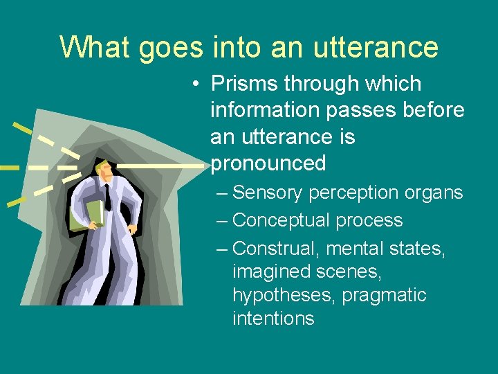 What goes into an utterance • Prisms through which information passes before an utterance