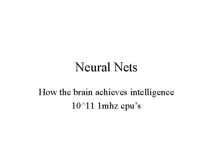 Neural Nets How the brain achieves intelligence 10^11 1 mhz cpu’s 