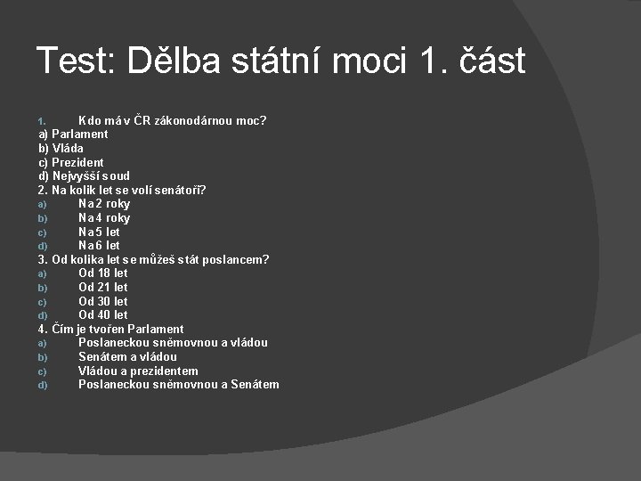 Test: Dělba státní moci 1. část Kdo má v ČR zákonodárnou moc? a) Parlament