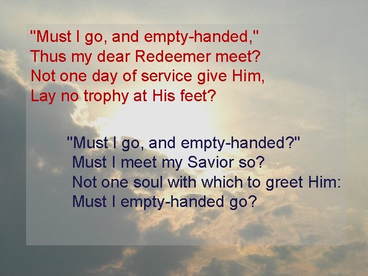 "Must I go, and empty-handed, " Thus my dear Redeemer meet? Not one day