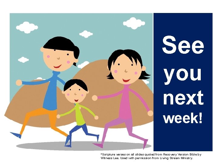 See you next week! *Scripture verses on all slides quoted from Recovery Version Bible