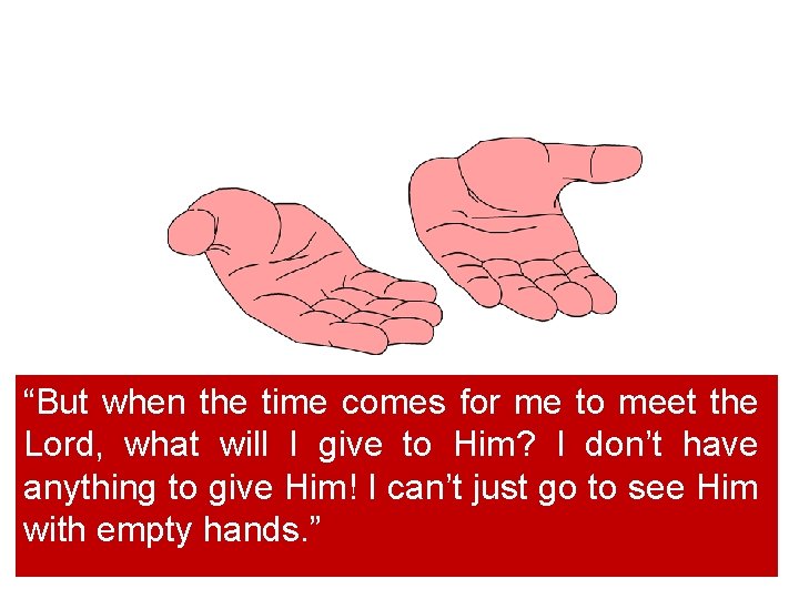 “But when the time comes for me to meet the Lord, what will I