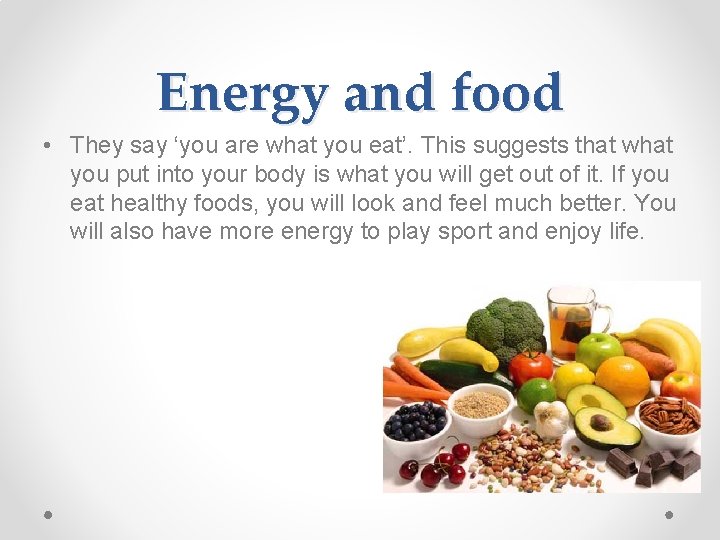 Energy and food • They say ‘you are what you eat’. This suggests that