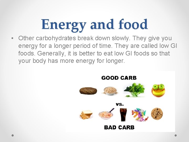 Energy and food • Other carbohydrates break down slowly. They give you energy for