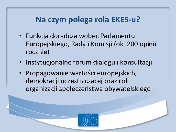 Na czym polega rola EKES-u? • Funkcja doradcza wobec Parlamentu Europejskiego, Rady i Komisji