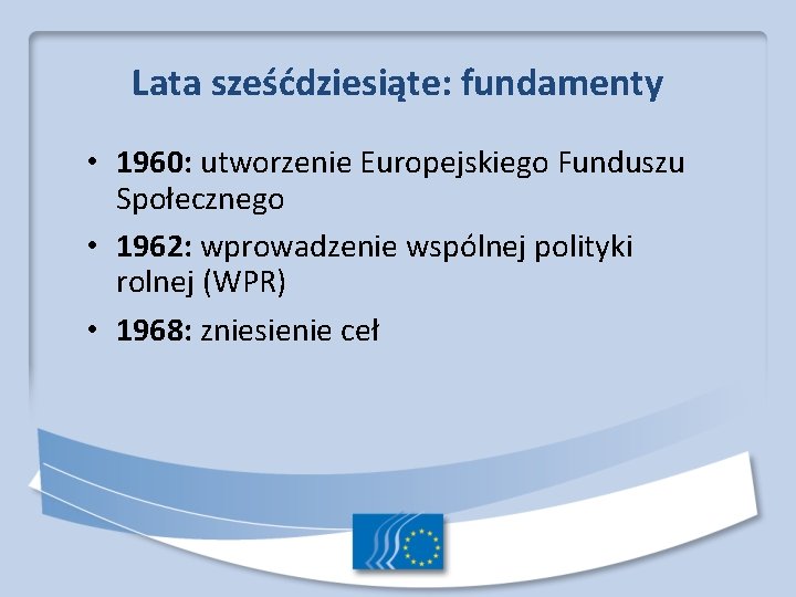 Lata sześćdziesiąte: fundamenty • 1960: utworzenie Europejskiego Funduszu Społecznego • 1962: wprowadzenie wspólnej polityki