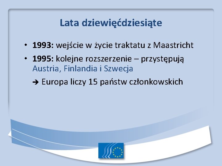 Lata dziewięćdziesiąte • 1993: wejście w życie traktatu z Maastricht • 1995: kolejne rozszerzenie