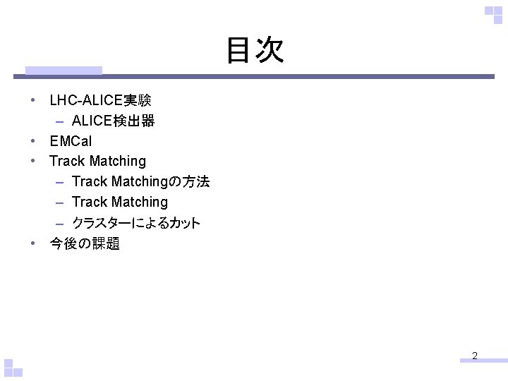 目次 • LHC-ALICE実験 – ALICE検出器 • EMCal • Track Matching – Track Matchingの方法 –