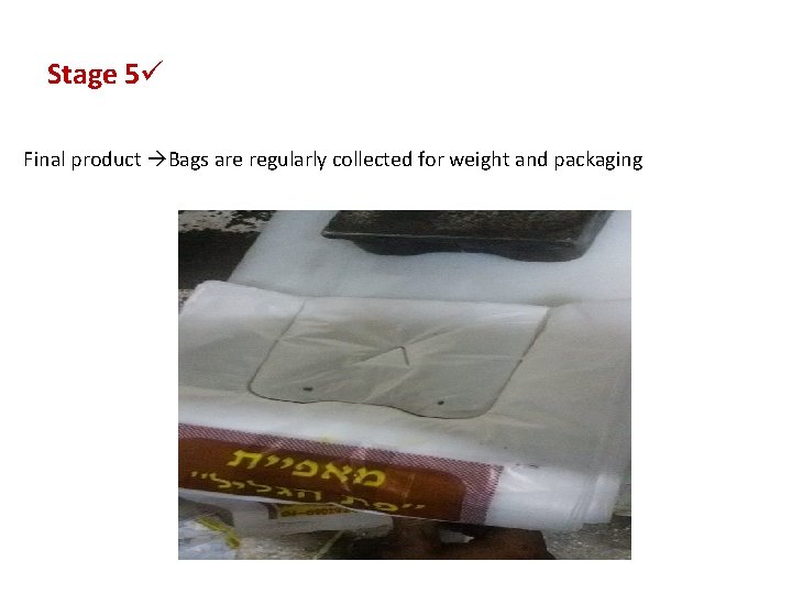 Stage 5ü Final product Bags are regularly collected for weight and packaging Stage 5ü Final product Bags are regularly collected for weight and packaging