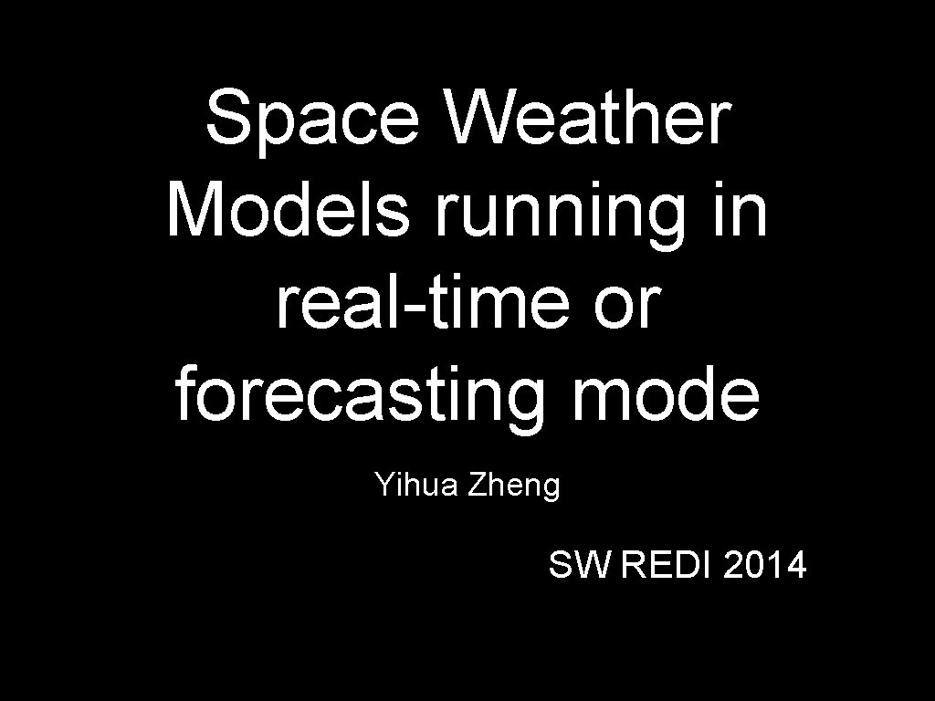 Space Weather Models running in real-time or forecasting mode Yihua Zheng SW REDI 2014
