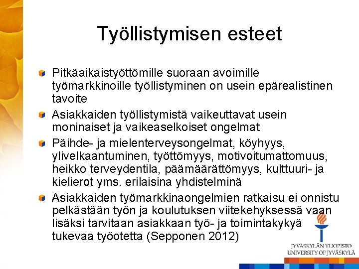 Työllistymisen esteet Pitkäaikaistyöttömille suoraan avoimille työmarkkinoille työllistyminen on usein epärealistinen tavoite Asiakkaiden työllistymistä vaikeuttavat