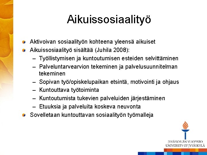 Aikuissosiaalityö Aktivoivan sosiaalityön kohteena yleensä aikuiset Aikuissosiaalityö sisältää (Juhila 2008): – Työllistymisen ja kuntoutumisen