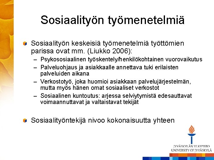 Sosiaalityön työmenetelmiä Sosiaalityön keskeisiä työmenetelmiä työttömien parissa ovat mm. (Liukko 2006): – Psykososiaalinen työskentely/henkilökohtainen