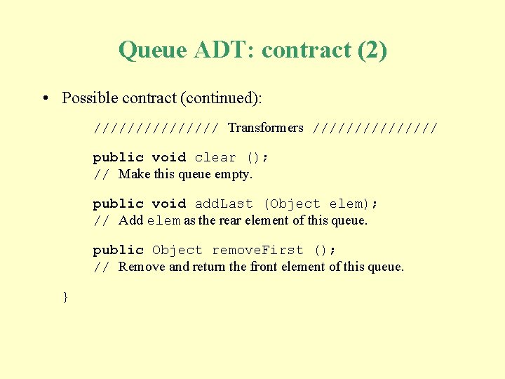 Queue ADT: contract (2) • Possible contract (continued): //////// Transformers //////// public void clear