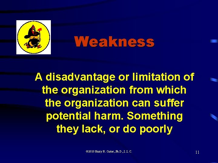 Weakness A disadvantage or limitation of the organization from which the organization can suffer
