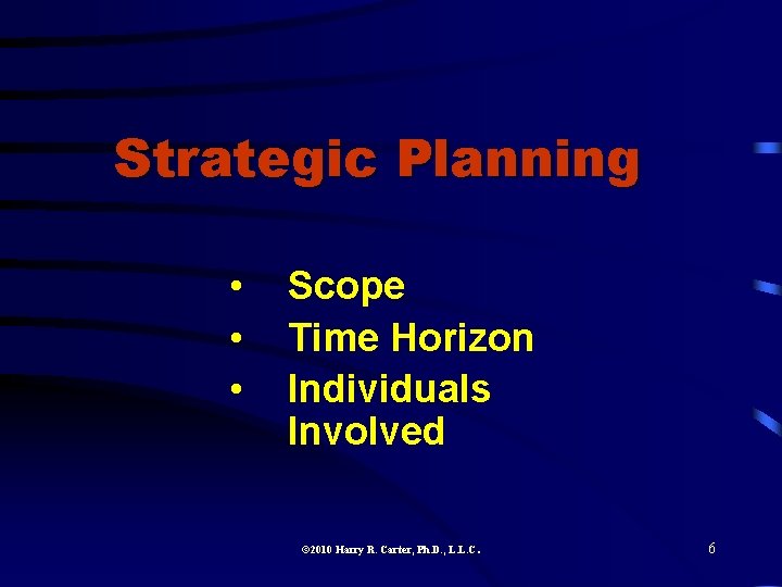 Strategic Planning • • • Scope Time Horizon Individuals Involved 2010 Harry R. Carter,