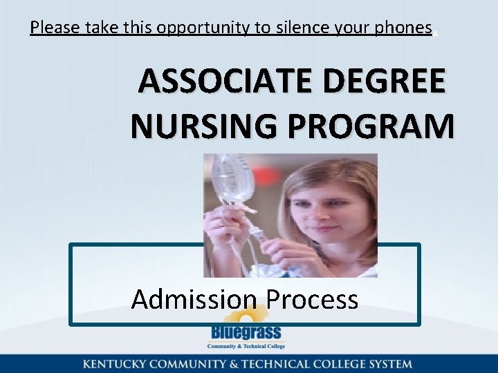 Please take this opportunity to silence your phones. ASSOCIATE DEGREE NURSING PROGRAM Admission Process