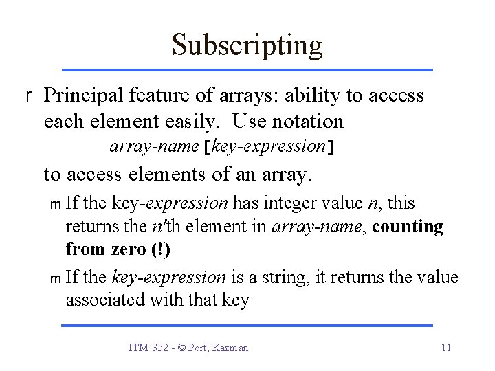 Subscripting r Principal feature of arrays: ability to access each element easily. Use notation