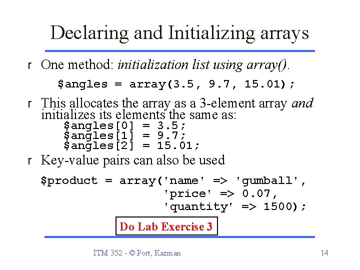 Declaring and Initializing arrays r One method: initialization list using array(). $angles = array(3.