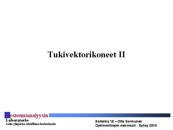 Tukivektorikoneet II S ysteemianalyysin Laboratorio Aalto-yliopiston teknillinen korkeakoulu Esitelmä 18 – Otto Sormunen Optimointiopin