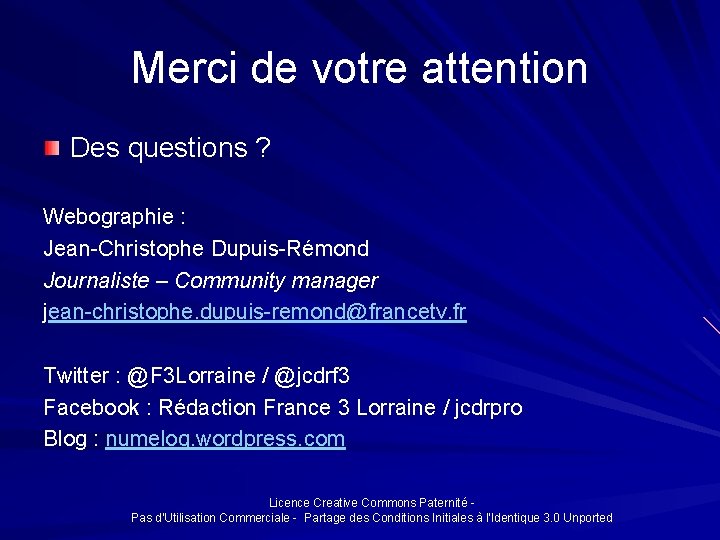 Merci de votre attention Des questions ? Webographie : Jean-Christophe Dupuis-Rémond Journaliste – Community