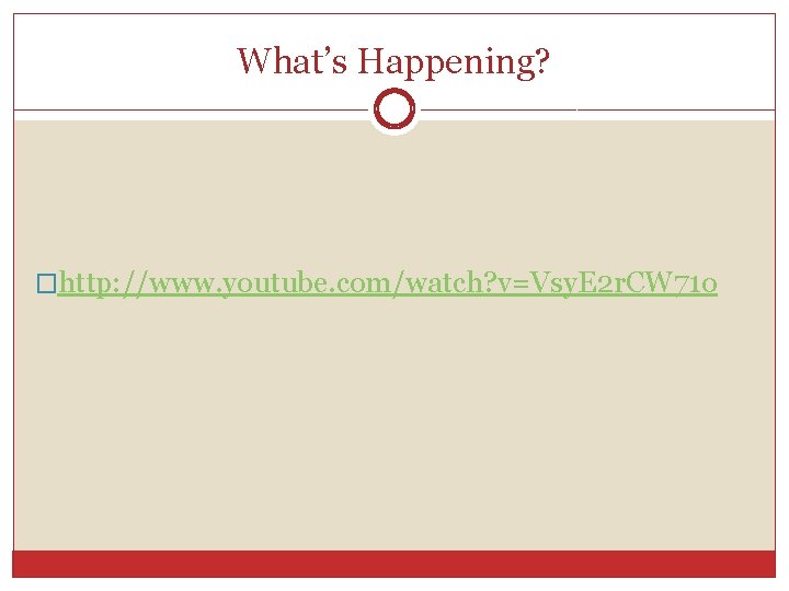 What’s Happening? �http: //www. youtube. com/watch? v=Vsy. E 2 r. CW 71 o 