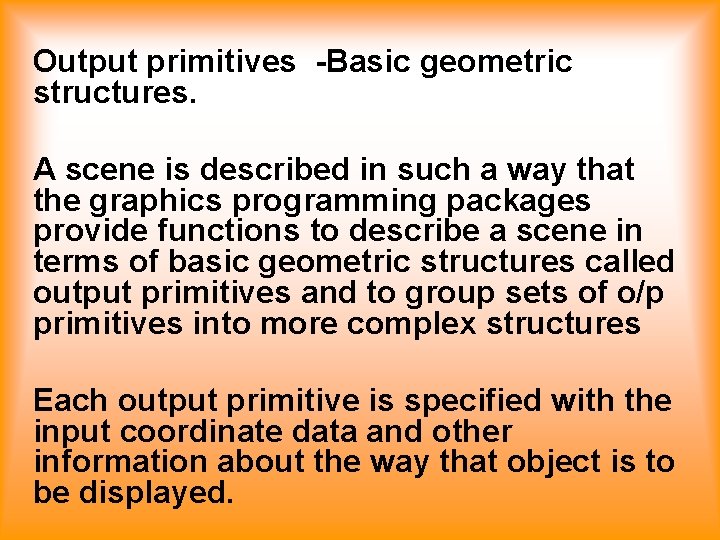 Output primitives -Basic geometric structures. A scene is described in such a way that