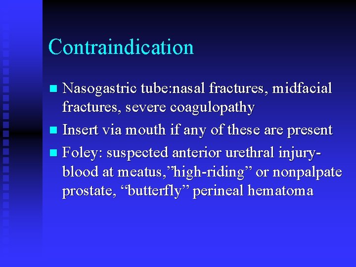 Contraindication Nasogastric tube: nasal fractures, midfacial fractures, severe coagulopathy n Insert via mouth if Contraindication Nasogastric tube: nasal fractures, midfacial fractures, severe coagulopathy n Insert via mouth if