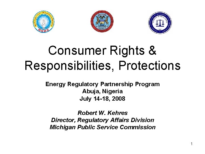 Consumer Rights & Responsibilities, Protections Energy Regulatory Partnership Program Abuja, Nigeria July 14 -18,