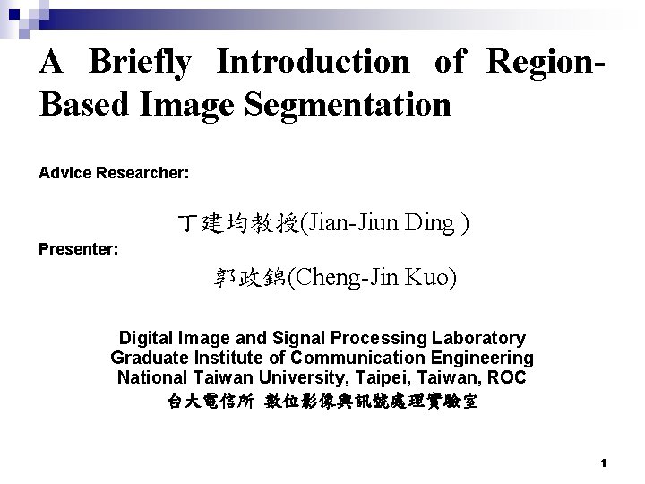 A Briefly Introduction of Region. Based Image Segmentation Advice Researcher: 丁建均教授(Jian-Jiun Ding ) Presenter: