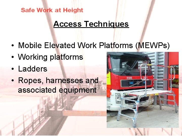 Access Techniques • • Mobile Elevated Work Platforms (MEWPs) Working platforms Ladders Ropes, harnesses