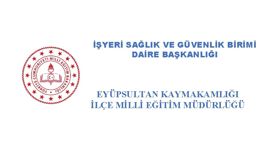 İŞYERİ SAĞLIK VE GÜVENLİK BİRİMİ DAİRE BAŞKANLIĞI EYÜPSULTAN KAYMAKAMLIĞI İLÇE MİLLİ EĞİTİM MÜDÜRLÜĞÜ 