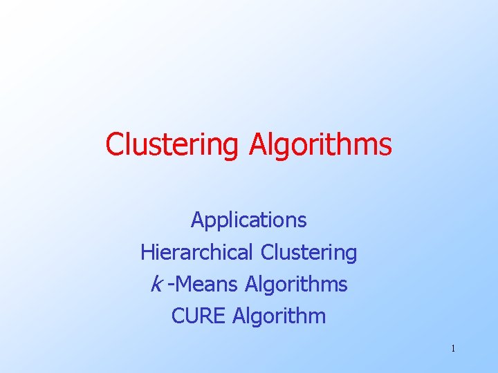 Clustering Algorithms Applications Hierarchical Clustering k -Means Algorithms CURE Algorithm 1 