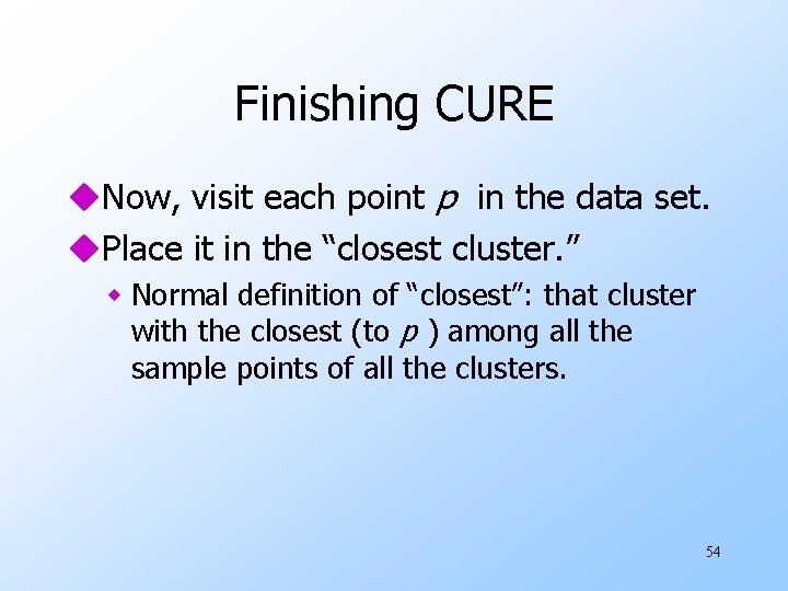 Finishing CURE u. Now, visit each point p in the data set. u. Place