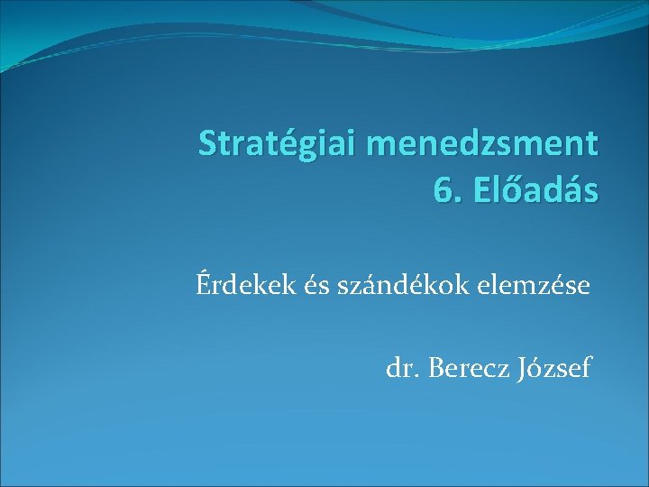 Stratégiai menedzsment 6. Előadás Érdekek és szándékok elemzése dr. Berecz József 