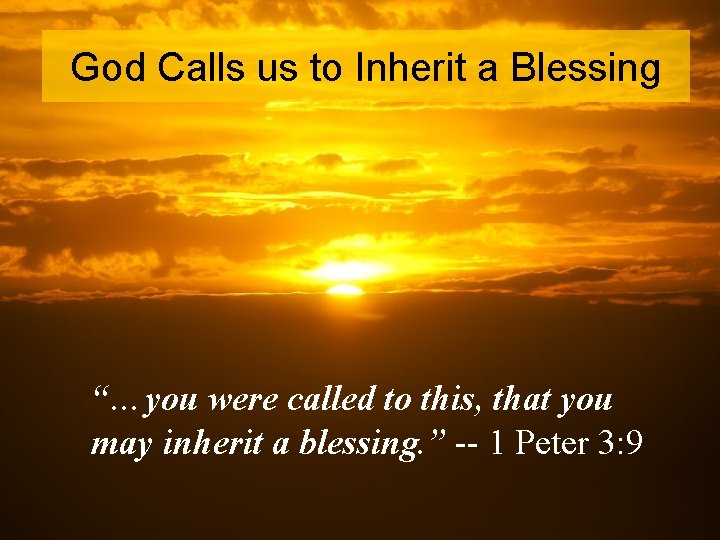 God Calls us to Inherit a Blessing “…you were called to this, that you