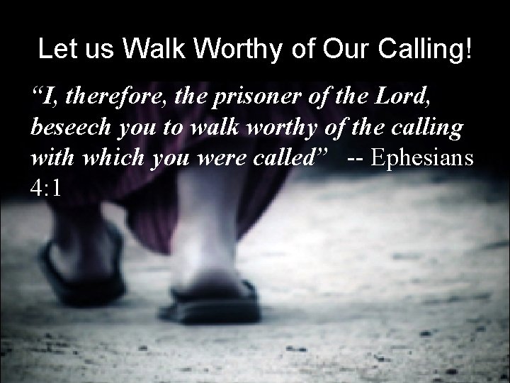 Let us Walk Worthy of Our Calling! “I, therefore, the prisoner of the Lord,