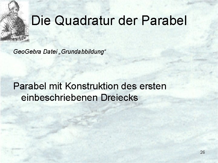 Die Quadratur der Parabel Geo. Gebra Datei „Grundabbildung“ Parabel mit Konstruktion des ersten einbeschriebenen