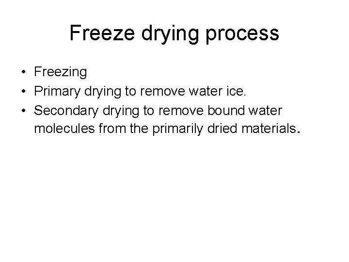 Freeze drying process • Freezing • Primary drying to remove water ice. • Secondary