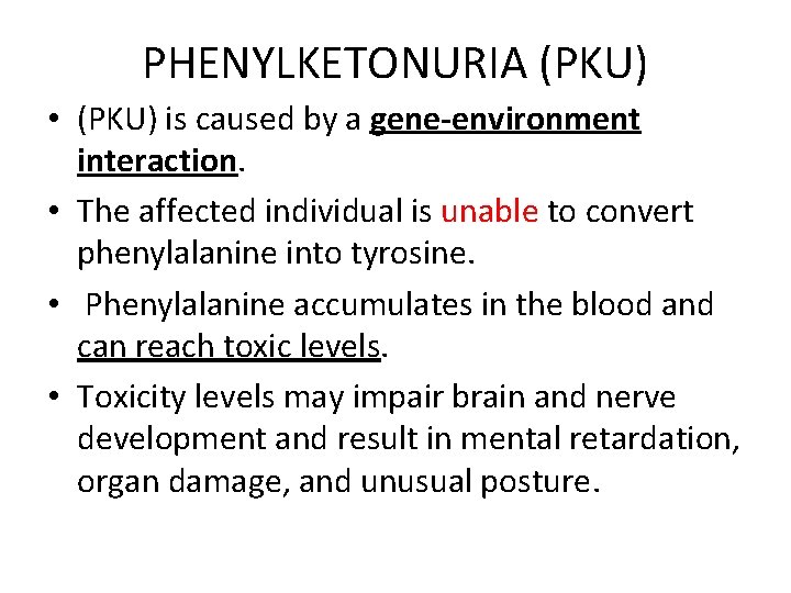 PHENYLKETONURIA (PKU) • (PKU) is caused by a gene-environment interaction. • The affected individual