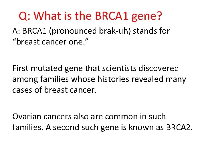 Q: What is the BRCA 1 gene? A: BRCA 1 (pronounced brak-uh) stands for