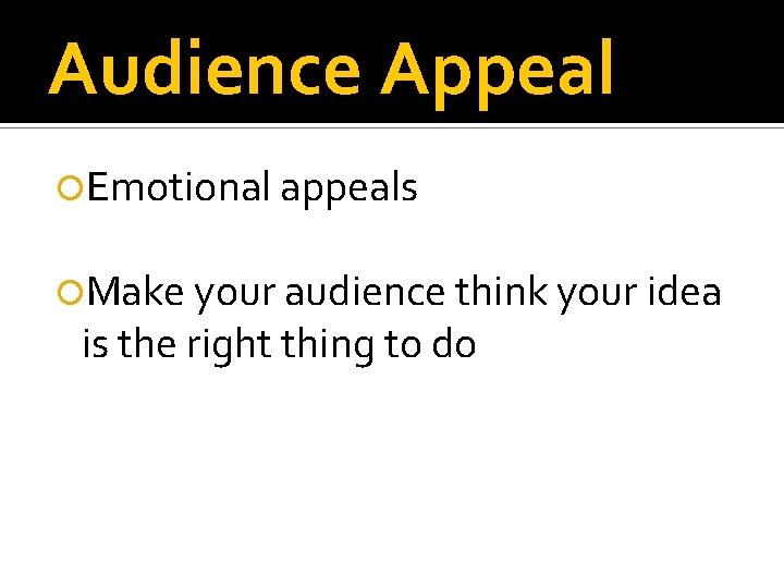 Audience Appeal Emotional appeals Make your audience think your idea is the right thing