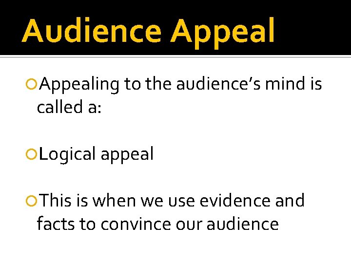 Audience Appealing to the audience’s mind is called a: Logical appeal This is when