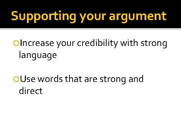 Supporting your argument Increase your credibility with strong language Use words that are strong