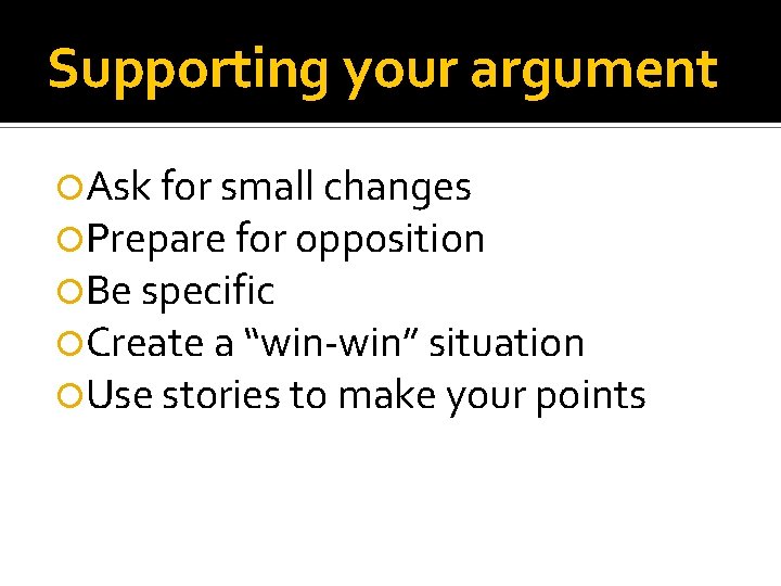 Supporting your argument Ask for small changes Prepare for opposition Be specific Create a