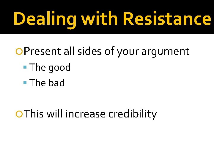 Dealing with Resistance Present all sides of your argument The good The bad This