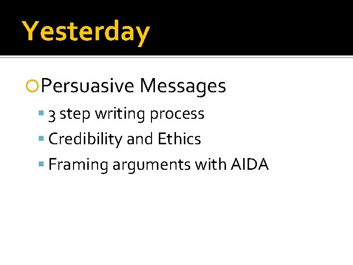 Yesterday Persuasive Messages 3 step writing process Credibility and Ethics Framing arguments with AIDA