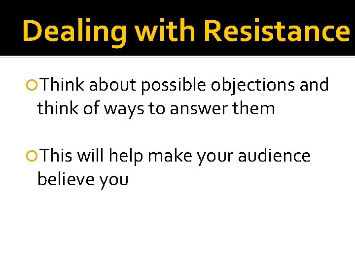 Dealing with Resistance Think about possible objections and think of ways to answer them