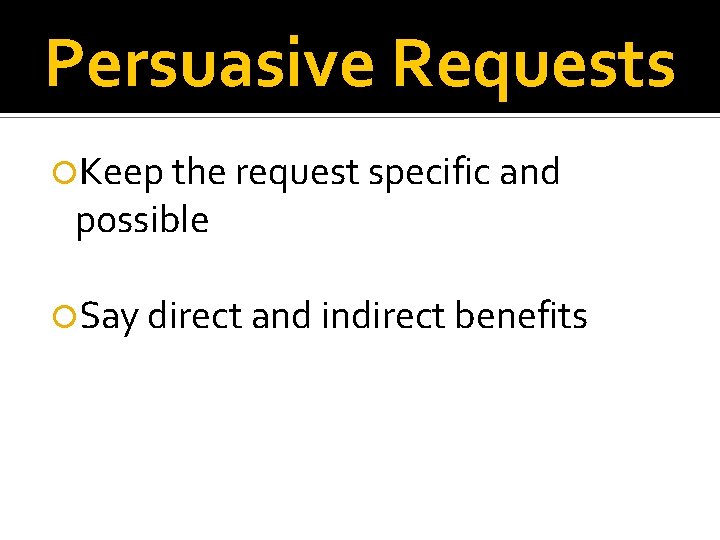 Persuasive Requests Keep the request specific and possible Say direct and indirect benefits 