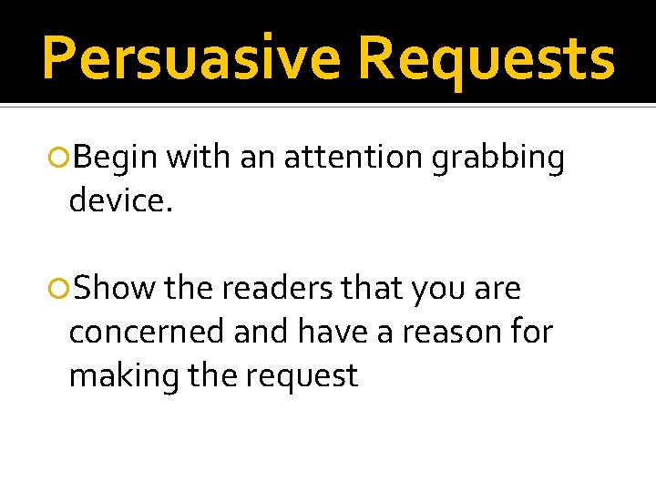 Persuasive Requests Begin with an attention grabbing device. Show the readers that you are